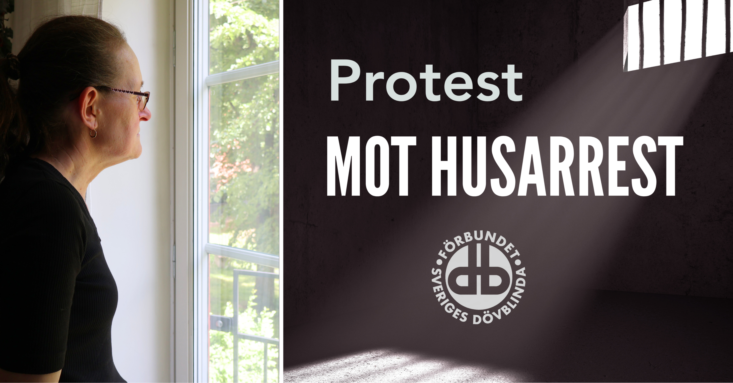 Syntolkning: Bilden är delad i två delar. Till vänster står en kvinna med glasögon vid ett fönster och blickar ut mot grönskan utanför. Till höger syns texten ”Protest mot husarrest” och Förbundet Sveriges Dövblindas logotyp mot en mörk bakgrund som liknar ett rum med ett gallerförsett fönster.
