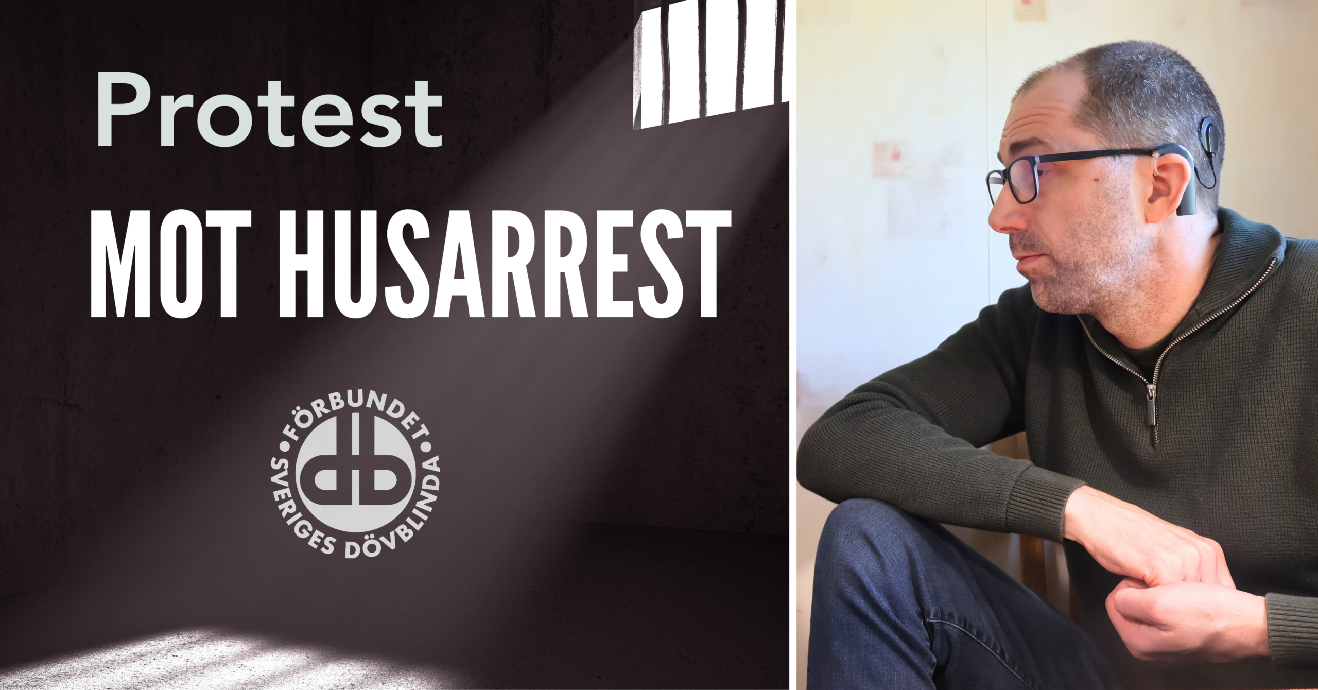 Syntolkning: Bilden är delad i två delar. Till vänster syns texten ”Protest mot husarrest” och Förbundet Sveriges Dövblindas logotyp mot en mörk bakgrund som liknar ett rum med ett gallerförsett fönster. Till höger sitter en man med glasögon och cochleaimplantat. Han är klädd i en mörk tröja och jeans och tittar åt sidan.